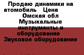 Продаю динамики на атомобиль › Цена ­ 1 500 - Омская обл. Музыкальные инструменты и оборудование » Звуковое оборудование   